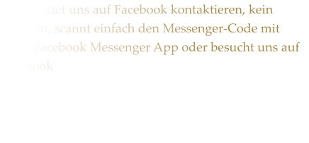 Ihr mchtet uns auf Facebook kontaktieren, kein Problem, scannt einfach den Messenger-Code mit eurer Facebook Messenger App oder besucht uns auf Facebook