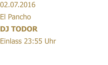 02.07.2016 El Pancho DJ TODOR Einlass 23:55 Uhr