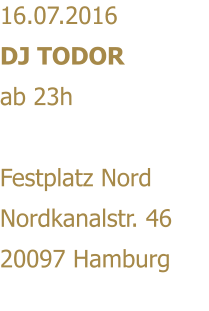 16.07.2016 DJ TODOR ab 23h  Festplatz Nord Nordkanalstr. 46 20097 Hamburg