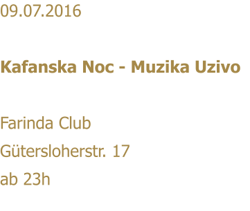 09.07.2016   Kafanska Noc - Muzika Uzivo  Farinda Club Gtersloherstr. 17 ab 23h