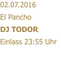 02.07.2016 El Pancho DJ TODOR Einlass 23:55 Uhr